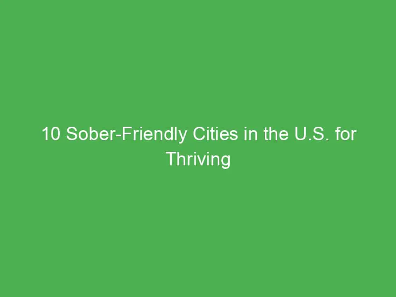 10 sober friendly cities in the u s for thriving alcohol free living and supportive communities 13025