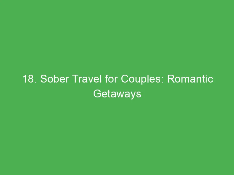 18 sober travel for couples romantic getaways for deeper connections lasting memories 13140