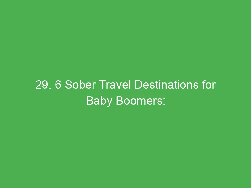 29 6 sober travel destinations for baby boomers culture wellness safe adventure spots 13160