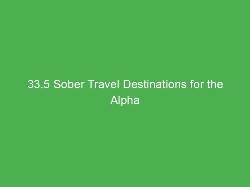 33 5 sober travel destinations for the alpha generation fun safe and family friendly trips 13381