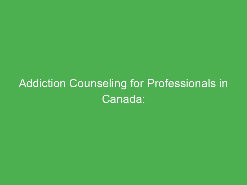 addiction counseling for professionals in canada skills strategies and career growth 54939