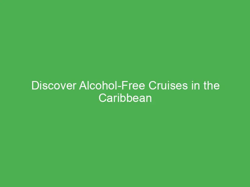 Discover Alcohol-Free Cruises in the Caribbean for Wellness Seekers’ Rejuvenating Getaways