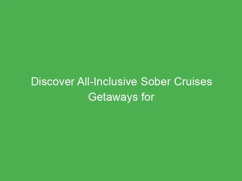 Discover All-Inclusive Sober Cruises Getaways for Wellness Seekers in the Caribbean