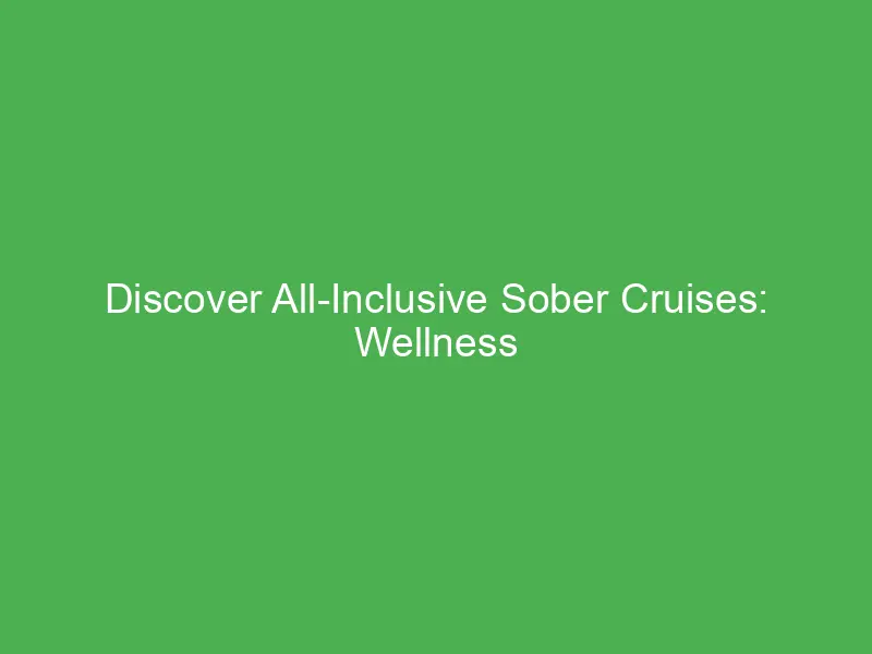 Discover All-Inclusive Sober Cruises: Wellness Vacations in the Caribbean for a Transformative Experience