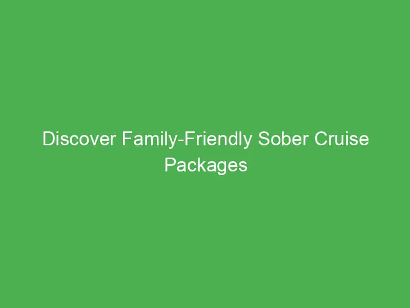 Discover Family-Friendly Sober Cruise Packages for Families in the Caribbean