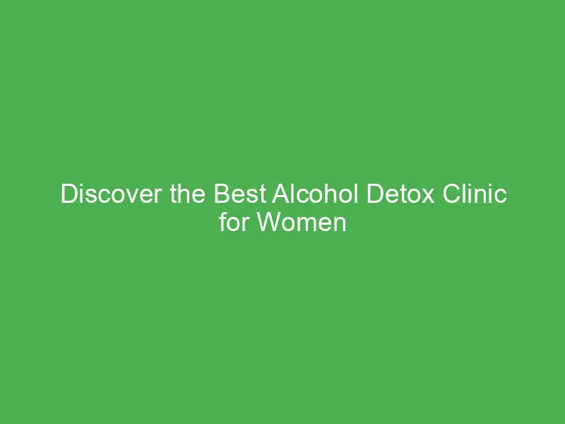 discover the best alcohol detox clinic for women in california your path to recovery 54998