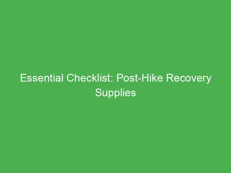 essential checklist post hike recovery supplies for every outdoor enthusiast 54397