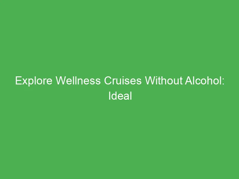Explore Wellness Cruises Without Alcohol: Ideal Caribbean Getaways for Wellness Seekers