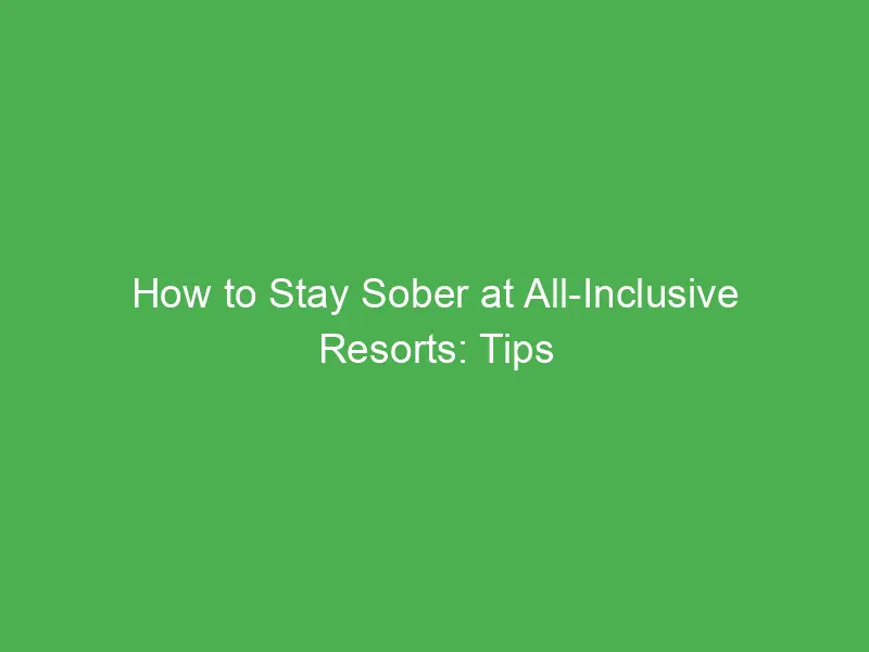 how to stay sober at all inclusive resorts tips for enjoying your vacation alcohol free 11474
