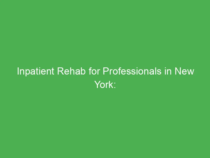 inpatient rehab for professionals in new york discover tailored recovery solutions 54918