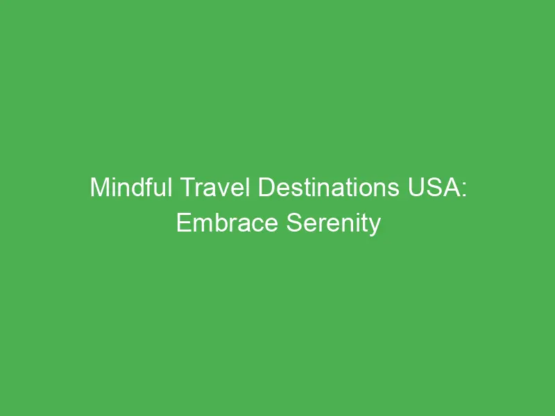 mindful travel destinations usa embrace serenity and self discovery amidst nature 3353