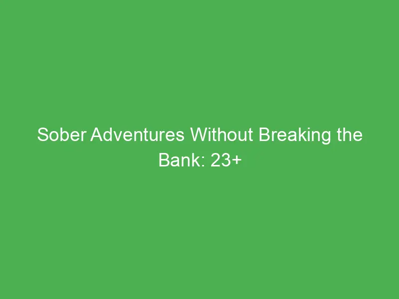 sober adventures without breaking the bank 23 affordable spots to explore for fun alcohol free journeys 12985