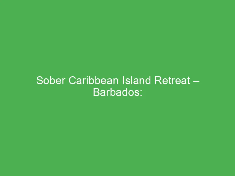 sober caribbean island retreat barbados wellness recovery tranquility by the beach 12617
