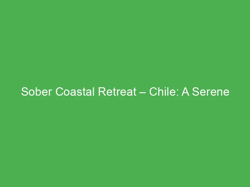 sober coastal retreat chile a serene oceanfront escape for recovery and renewal 12650