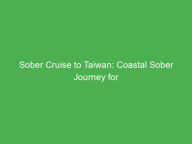sober cruise to taiwan coastal sober journey for wellness discovery authentic connections 12127
