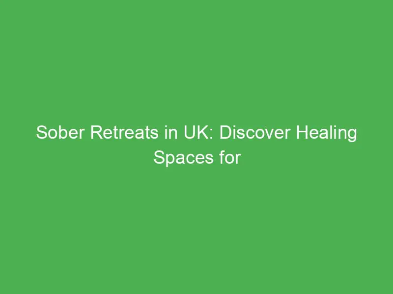 Sober Retreats in UK: Discover Healing Spaces for Recovery and Renewal
