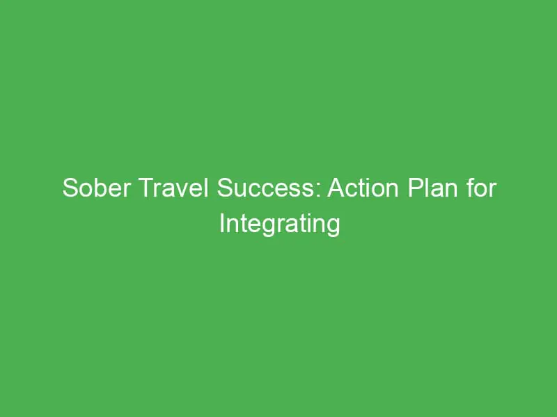 sober travel success action plan for integrating sober habits into your daily routine 54380