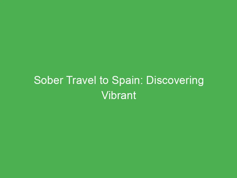 sober travel to spain discovering vibrant culture and serenity without alcohol 3330
