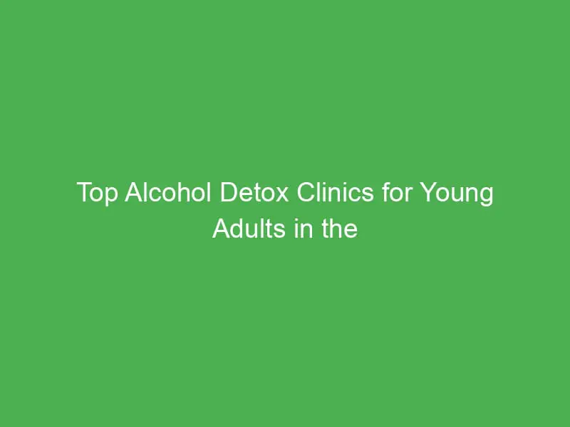 top alcohol detox clinics for young adults in the united kingdom a guide to recovery 55041