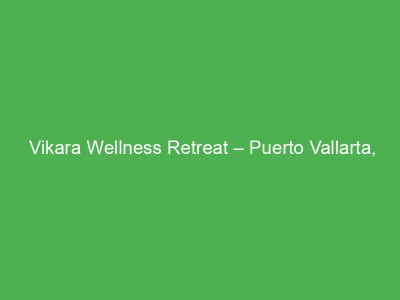 vikara wellness retreat puerto vallarta mexico a serene escape for wellness