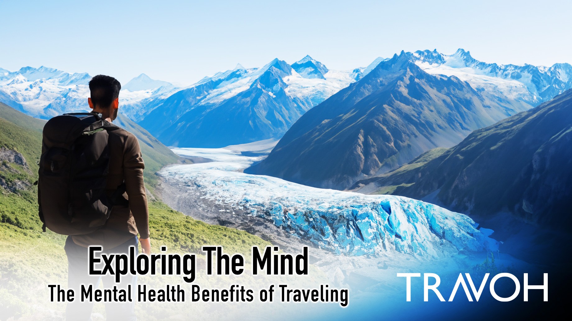 Travel for Mental Health: Discovering the Benefits of Escaping Routine 5 Sover Travel - A person with a backpack stands on a hillside, overlooking blue glaciers and towering mountains under a clear sky. Text reads: Exploring The Mind: The Travel Benefits of Escaping Routine and TRAVOH for Mental Health.